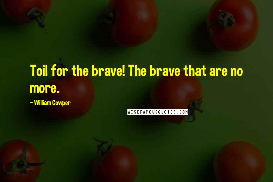 William Cowper Quotes: Toil for the brave! The brave that are no more.