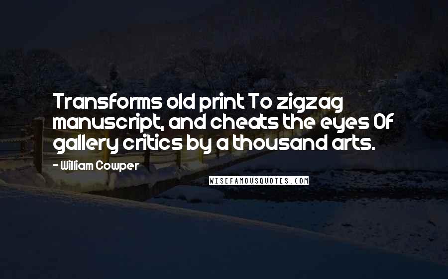 William Cowper Quotes: Transforms old print To zigzag manuscript, and cheats the eyes Of gallery critics by a thousand arts.