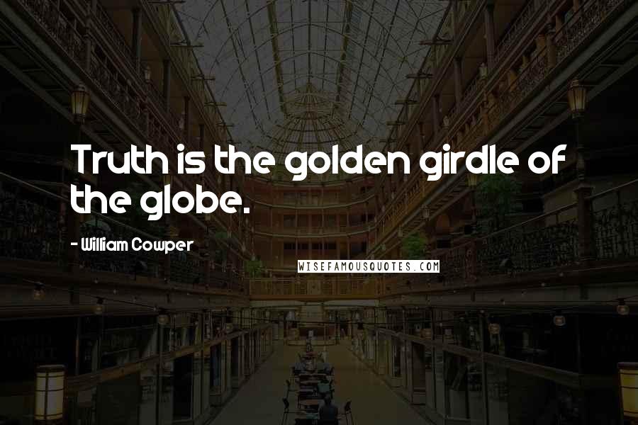 William Cowper Quotes: Truth is the golden girdle of the globe.