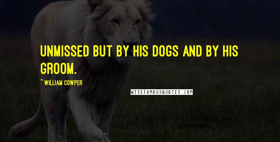 William Cowper Quotes: Unmissed but by his dogs and by his groom.