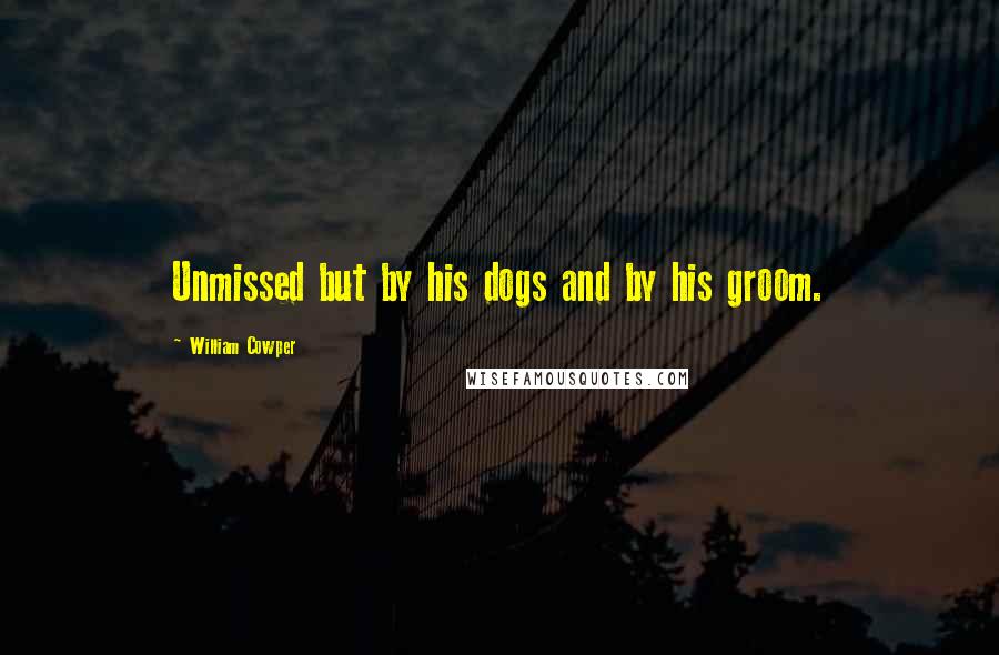 William Cowper Quotes: Unmissed but by his dogs and by his groom.