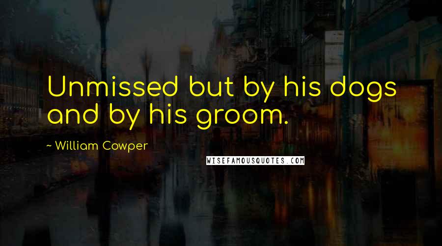 William Cowper Quotes: Unmissed but by his dogs and by his groom.