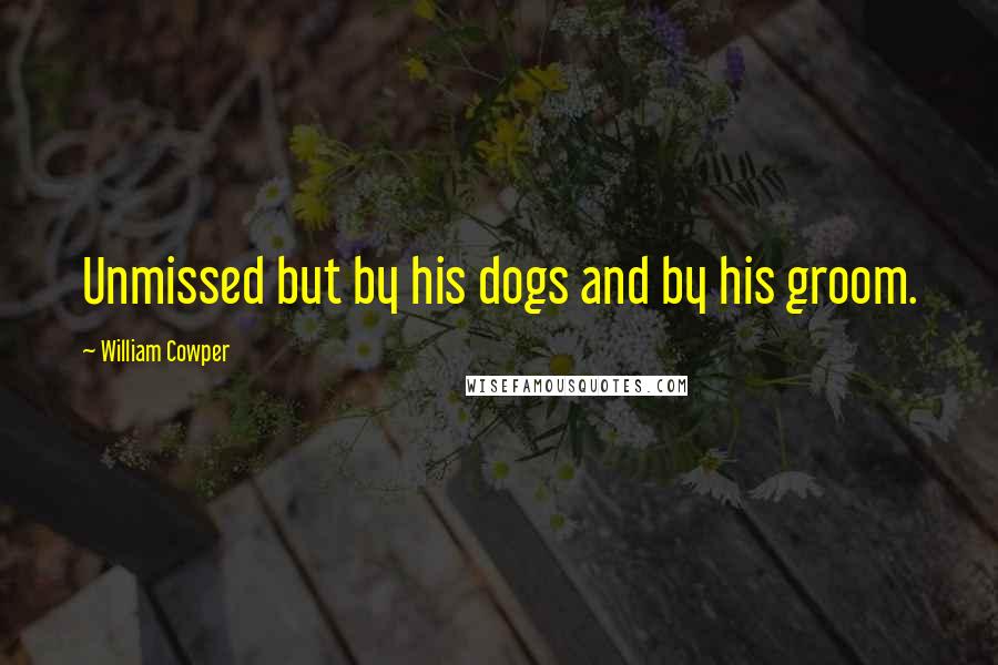 William Cowper Quotes: Unmissed but by his dogs and by his groom.