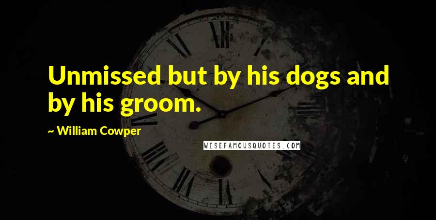 William Cowper Quotes: Unmissed but by his dogs and by his groom.