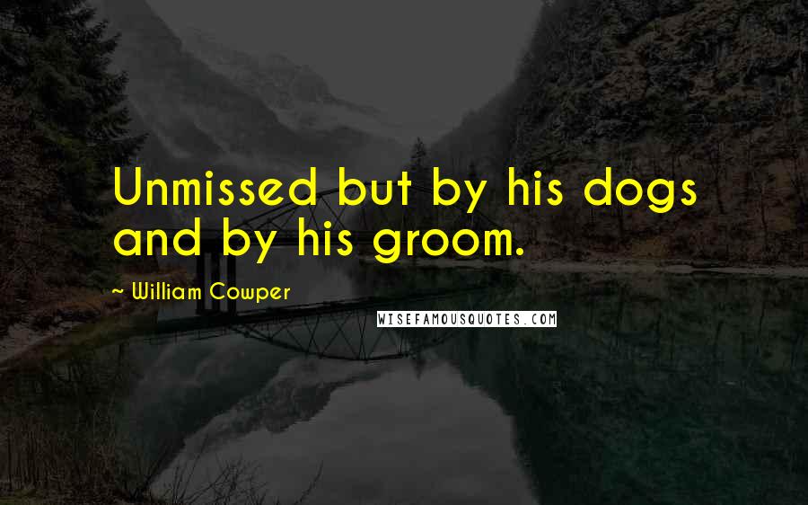 William Cowper Quotes: Unmissed but by his dogs and by his groom.