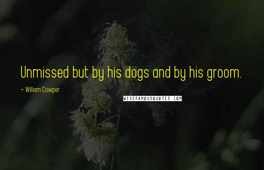 William Cowper Quotes: Unmissed but by his dogs and by his groom.