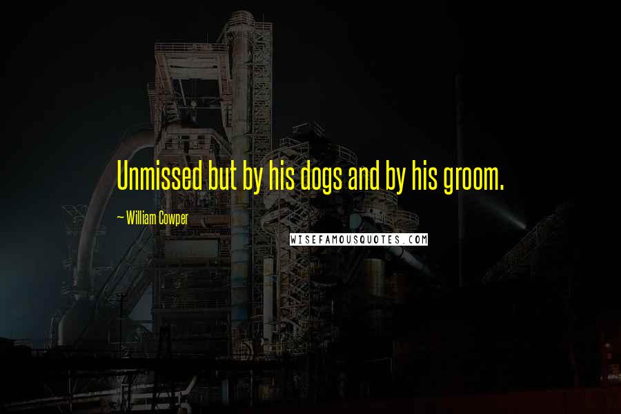 William Cowper Quotes: Unmissed but by his dogs and by his groom.