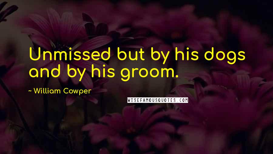 William Cowper Quotes: Unmissed but by his dogs and by his groom.