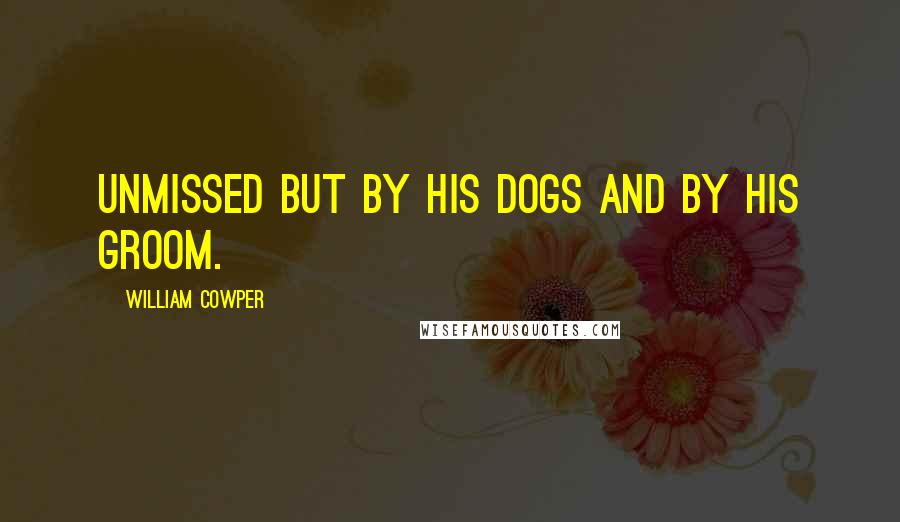 William Cowper Quotes: Unmissed but by his dogs and by his groom.