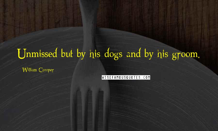 William Cowper Quotes: Unmissed but by his dogs and by his groom.