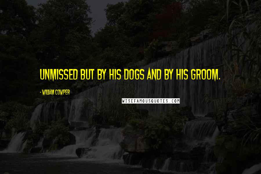 William Cowper Quotes: Unmissed but by his dogs and by his groom.