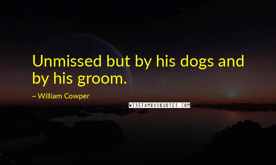 William Cowper Quotes: Unmissed but by his dogs and by his groom.