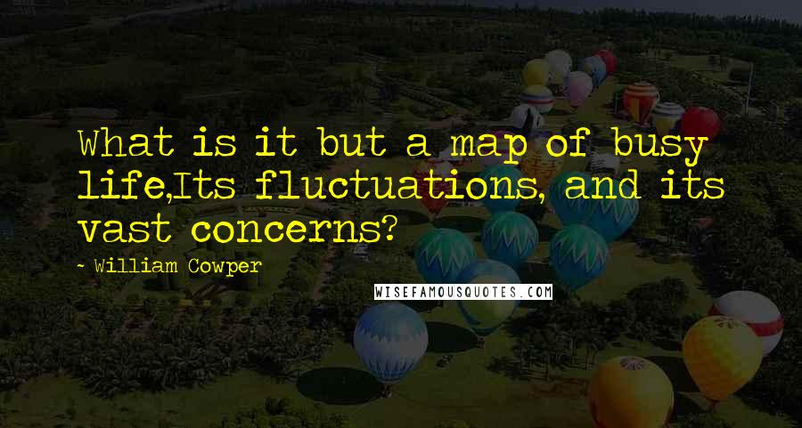 William Cowper Quotes: What is it but a map of busy life,Its fluctuations, and its vast concerns?
