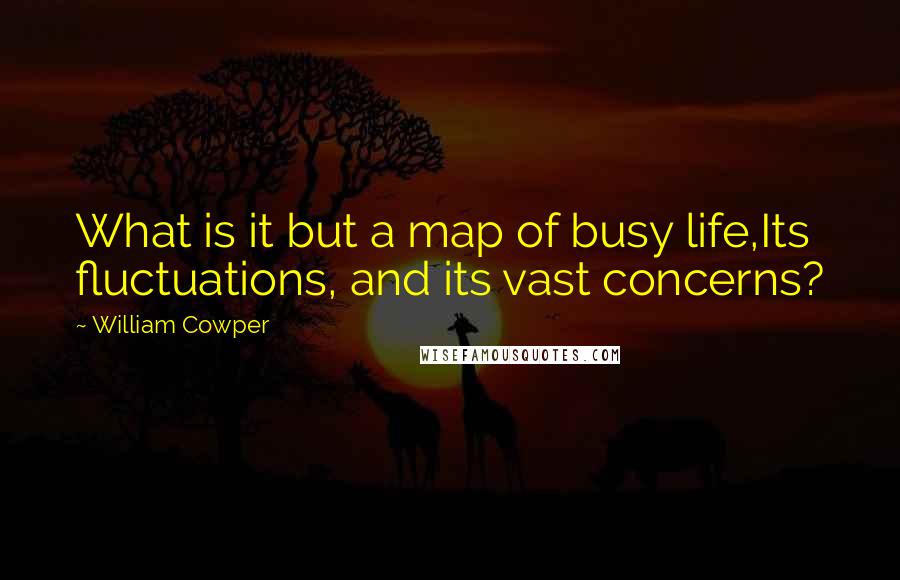 William Cowper Quotes: What is it but a map of busy life,Its fluctuations, and its vast concerns?