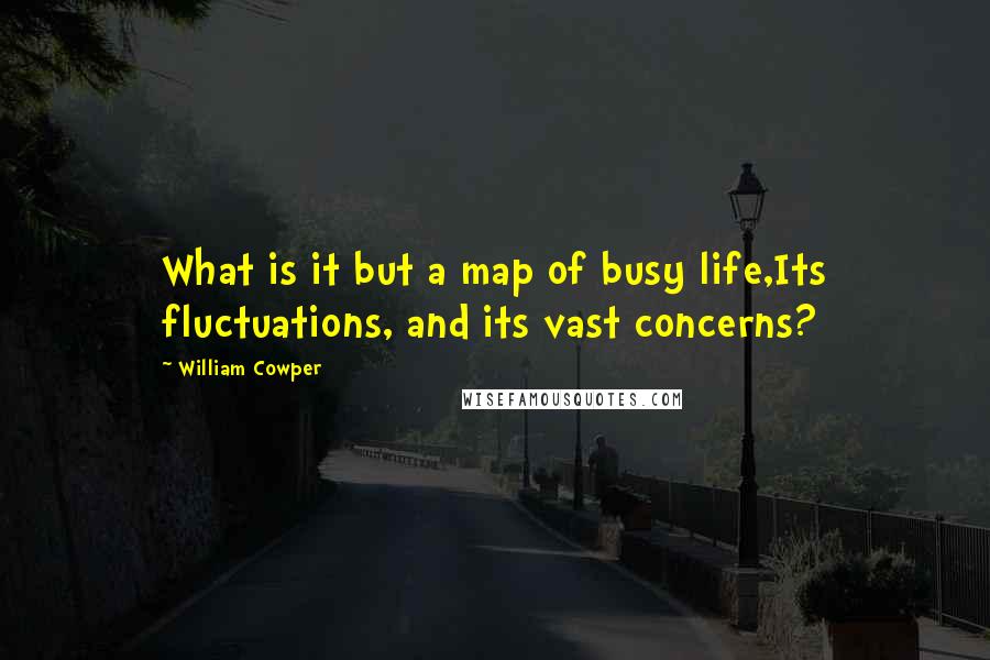 William Cowper Quotes: What is it but a map of busy life,Its fluctuations, and its vast concerns?