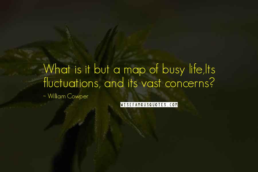 William Cowper Quotes: What is it but a map of busy life,Its fluctuations, and its vast concerns?