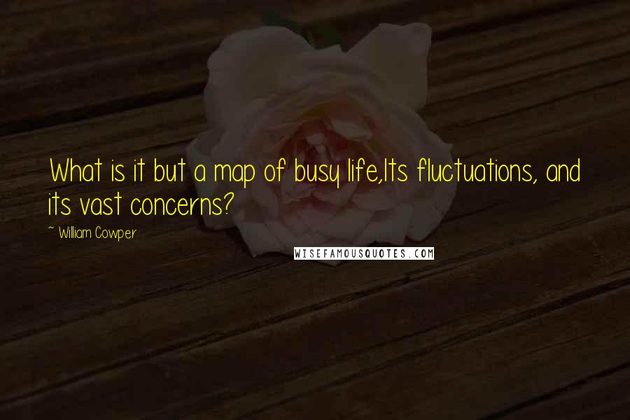 William Cowper Quotes: What is it but a map of busy life,Its fluctuations, and its vast concerns?