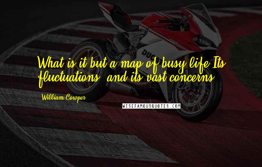 William Cowper Quotes: What is it but a map of busy life,Its fluctuations, and its vast concerns?
