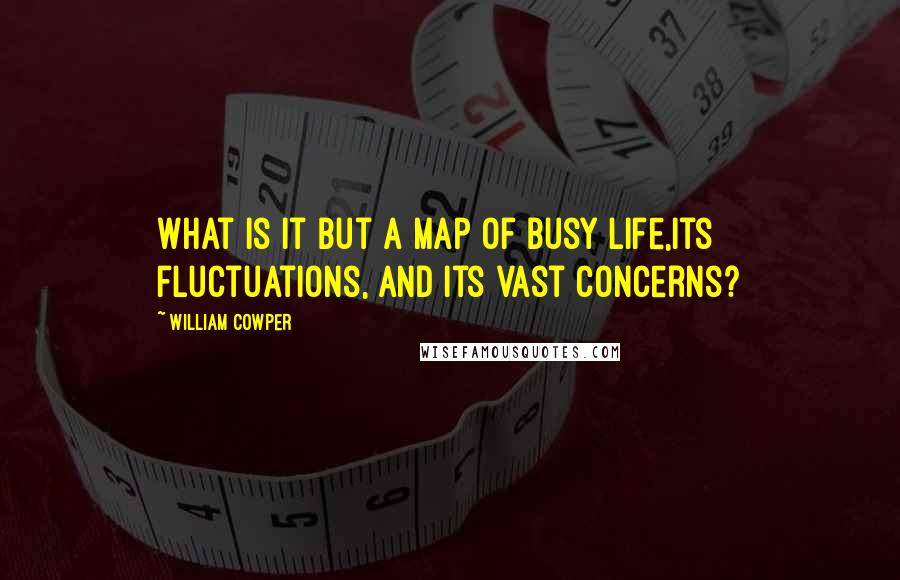 William Cowper Quotes: What is it but a map of busy life,Its fluctuations, and its vast concerns?