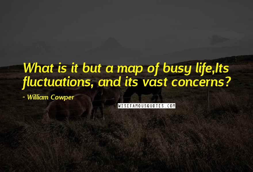 William Cowper Quotes: What is it but a map of busy life,Its fluctuations, and its vast concerns?