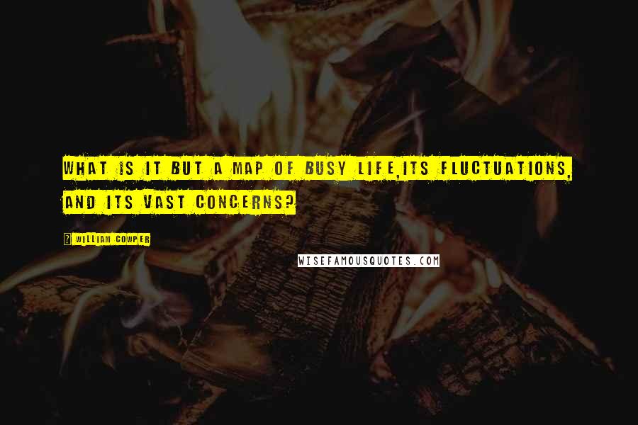 William Cowper Quotes: What is it but a map of busy life,Its fluctuations, and its vast concerns?