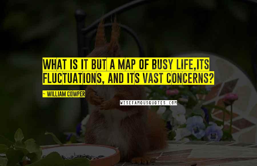 William Cowper Quotes: What is it but a map of busy life,Its fluctuations, and its vast concerns?