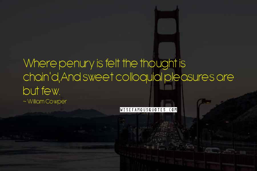 William Cowper Quotes: Where penury is felt the thought is chain'd,And sweet colloquial pleasures are but few.