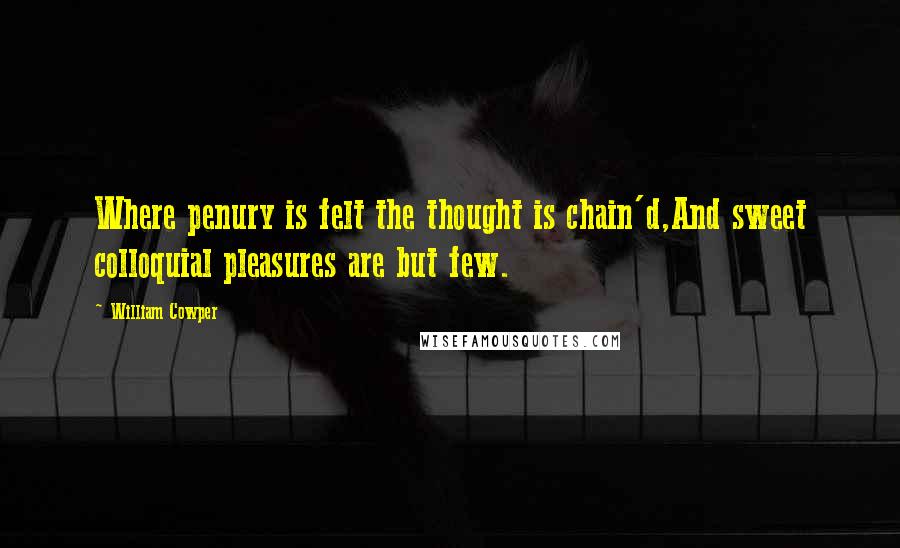 William Cowper Quotes: Where penury is felt the thought is chain'd,And sweet colloquial pleasures are but few.