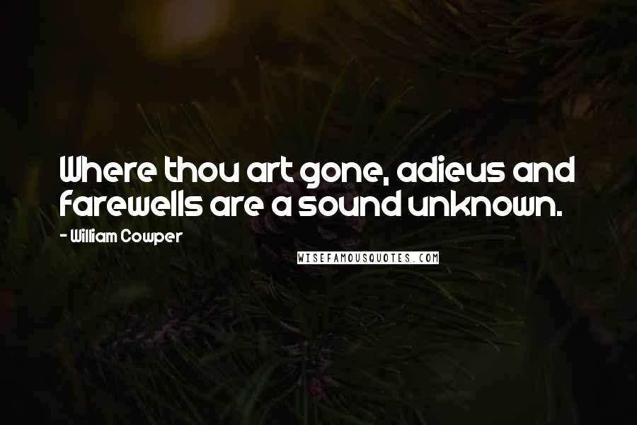 William Cowper Quotes: Where thou art gone, adieus and farewells are a sound unknown.