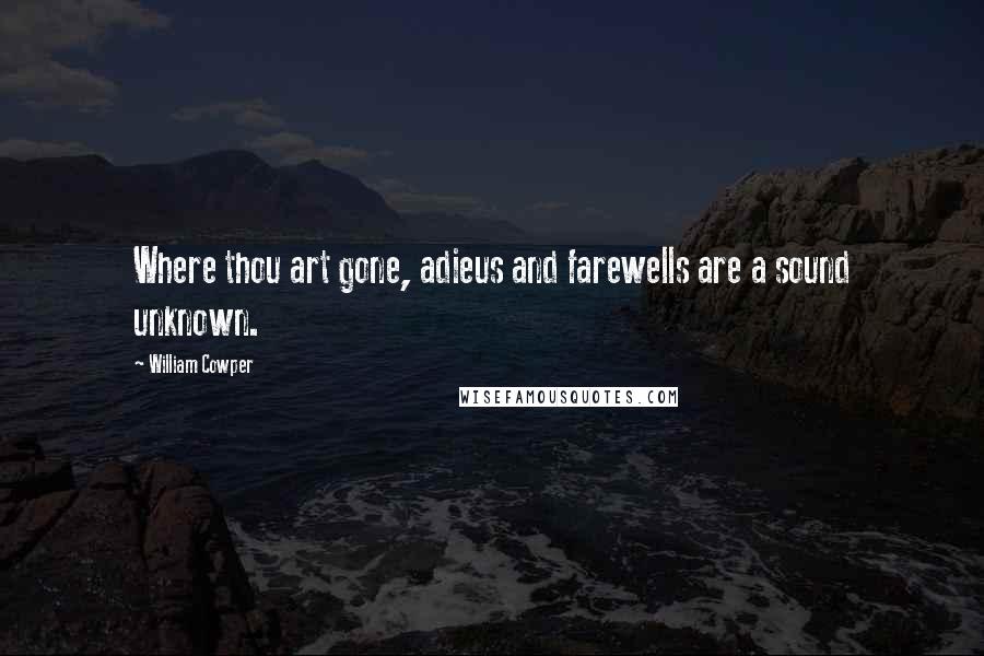 William Cowper Quotes: Where thou art gone, adieus and farewells are a sound unknown.