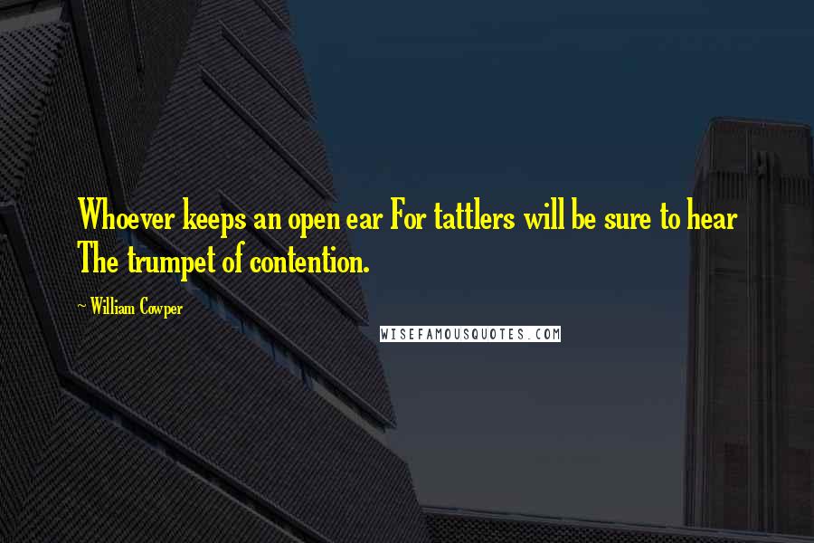 William Cowper Quotes: Whoever keeps an open ear For tattlers will be sure to hear The trumpet of contention.