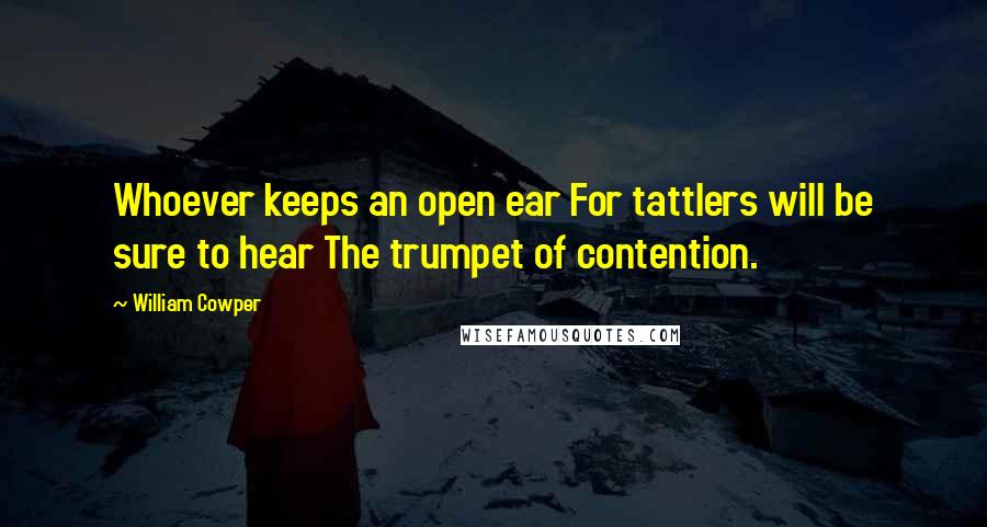 William Cowper Quotes: Whoever keeps an open ear For tattlers will be sure to hear The trumpet of contention.