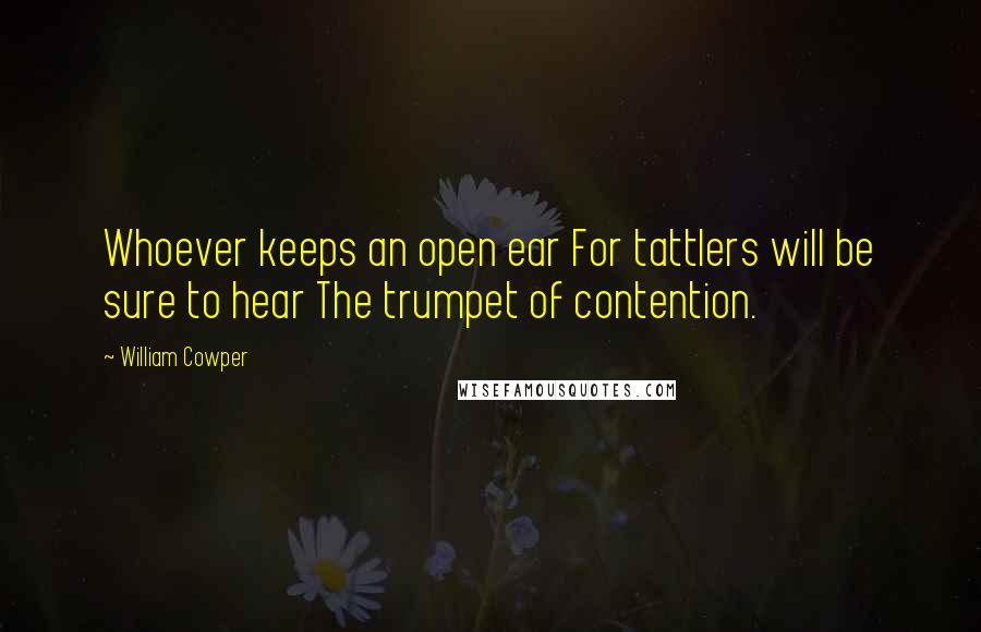 William Cowper Quotes: Whoever keeps an open ear For tattlers will be sure to hear The trumpet of contention.