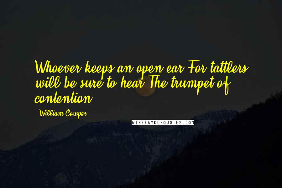 William Cowper Quotes: Whoever keeps an open ear For tattlers will be sure to hear The trumpet of contention.