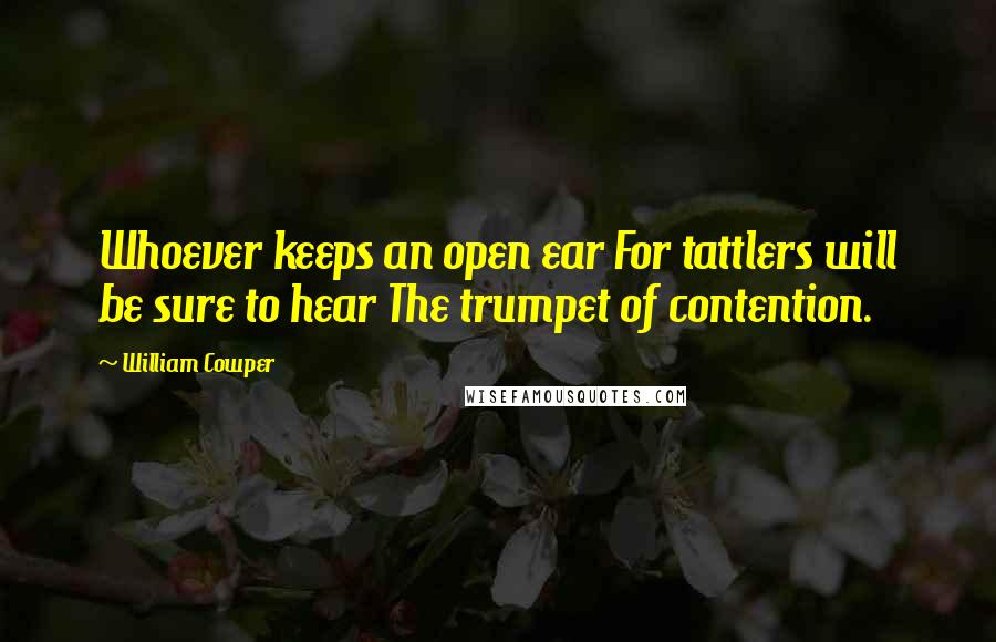 William Cowper Quotes: Whoever keeps an open ear For tattlers will be sure to hear The trumpet of contention.