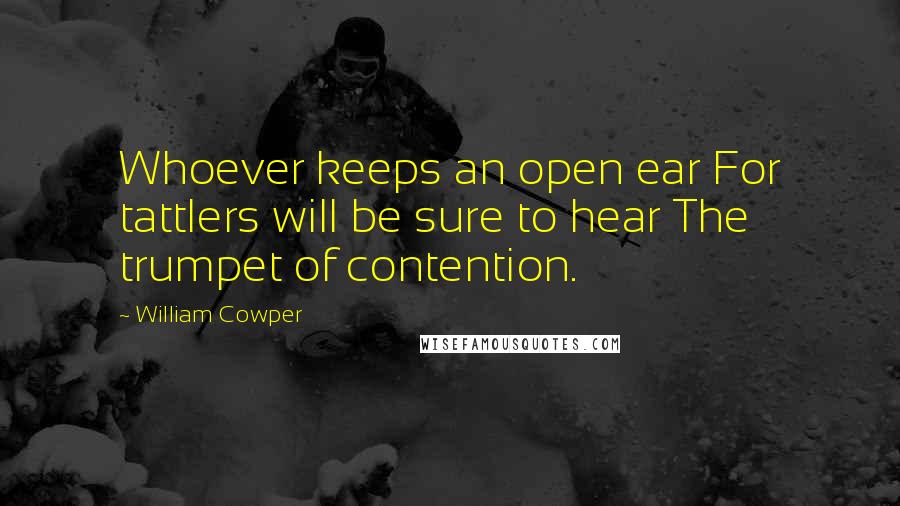 William Cowper Quotes: Whoever keeps an open ear For tattlers will be sure to hear The trumpet of contention.