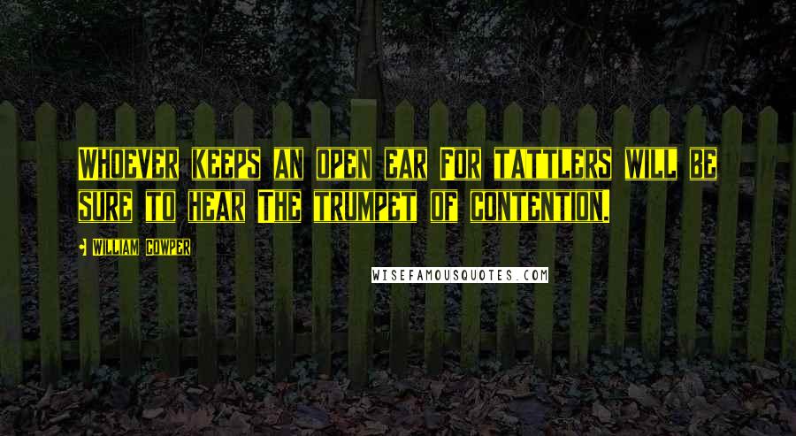 William Cowper Quotes: Whoever keeps an open ear For tattlers will be sure to hear The trumpet of contention.