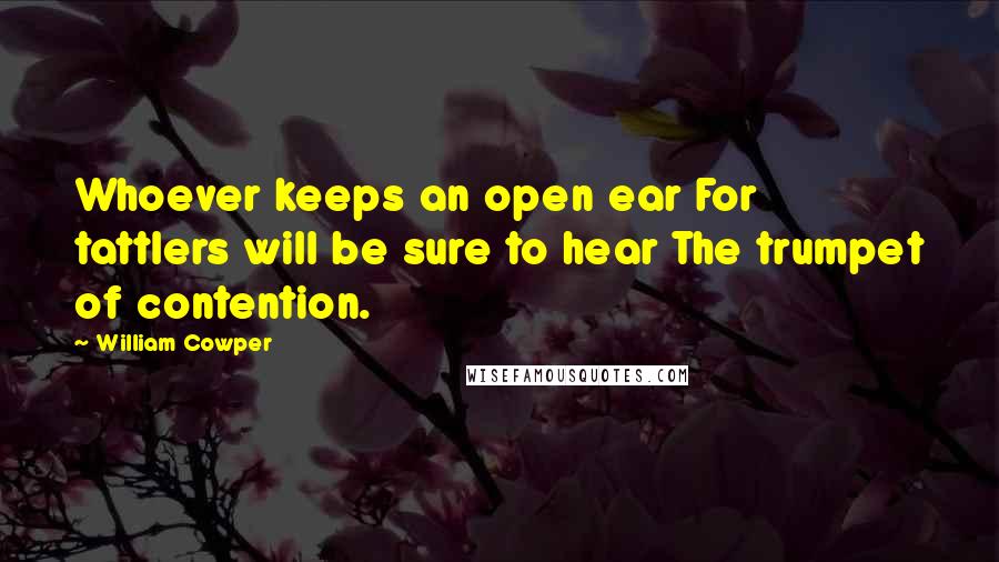 William Cowper Quotes: Whoever keeps an open ear For tattlers will be sure to hear The trumpet of contention.