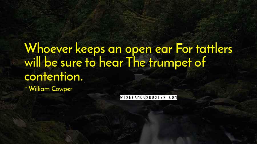 William Cowper Quotes: Whoever keeps an open ear For tattlers will be sure to hear The trumpet of contention.