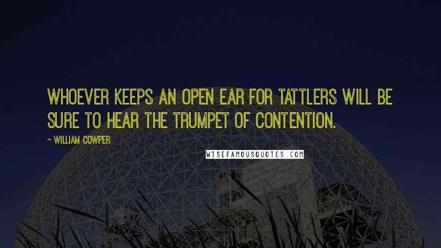 William Cowper Quotes: Whoever keeps an open ear For tattlers will be sure to hear The trumpet of contention.