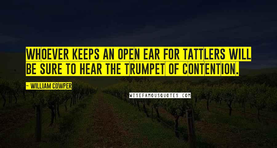 William Cowper Quotes: Whoever keeps an open ear For tattlers will be sure to hear The trumpet of contention.