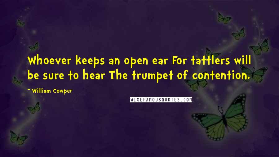 William Cowper Quotes: Whoever keeps an open ear For tattlers will be sure to hear The trumpet of contention.