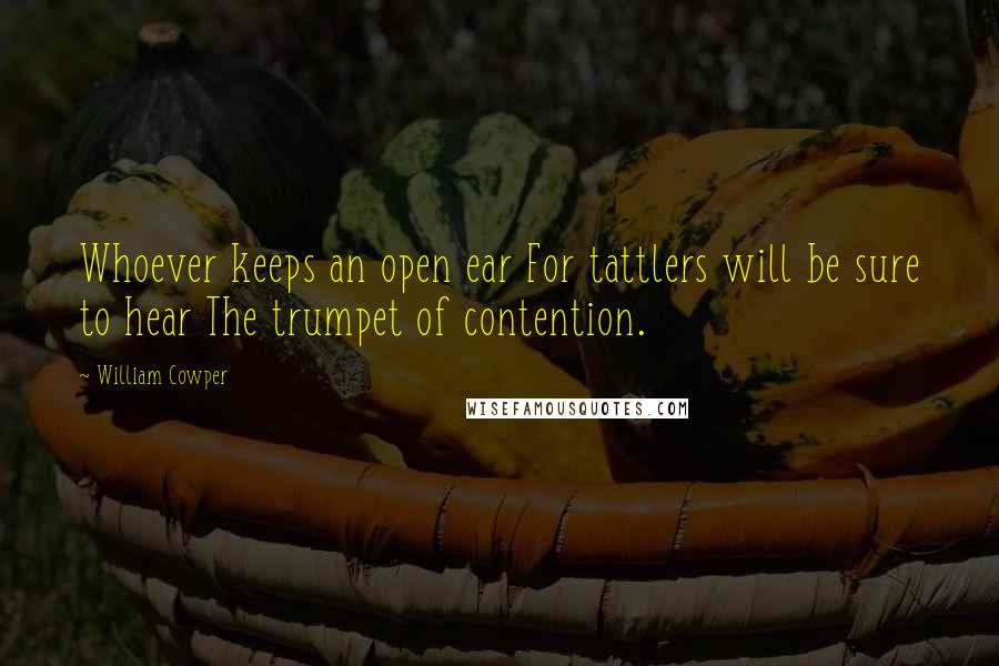 William Cowper Quotes: Whoever keeps an open ear For tattlers will be sure to hear The trumpet of contention.