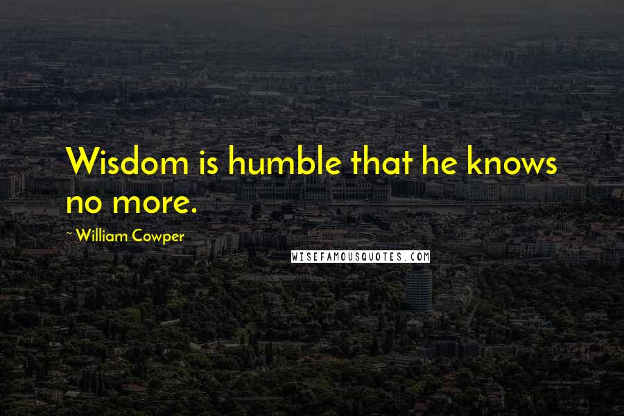 William Cowper Quotes: Wisdom is humble that he knows no more.