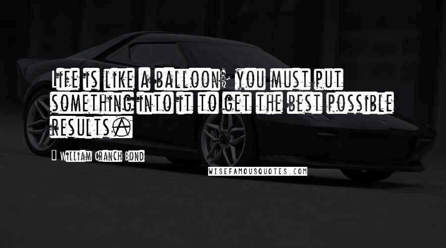 William Cranch Bond Quotes: Life is like a balloon; you must put something into it to get the best possible results.