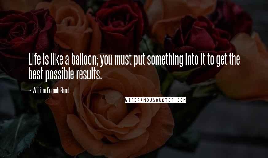 William Cranch Bond Quotes: Life is like a balloon; you must put something into it to get the best possible results.