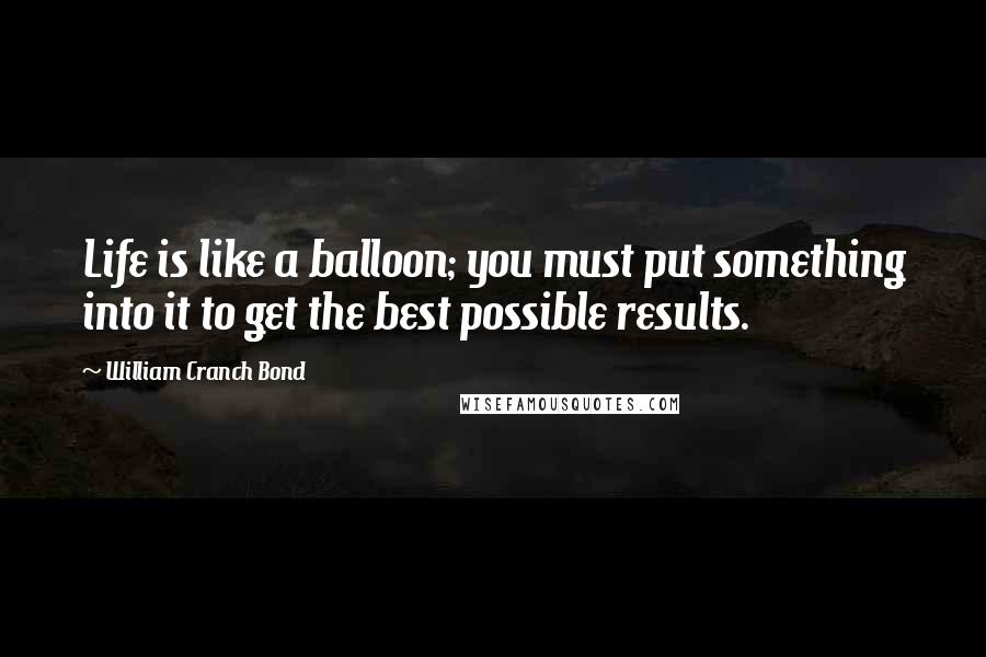 William Cranch Bond Quotes: Life is like a balloon; you must put something into it to get the best possible results.