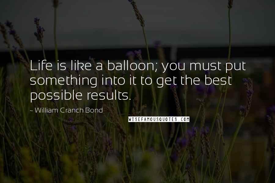 William Cranch Bond Quotes: Life is like a balloon; you must put something into it to get the best possible results.