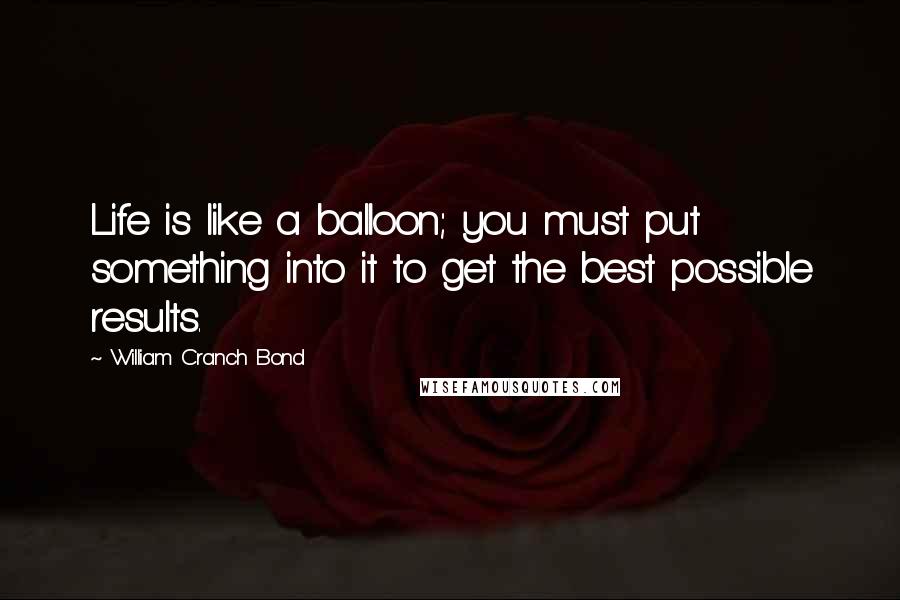 William Cranch Bond Quotes: Life is like a balloon; you must put something into it to get the best possible results.