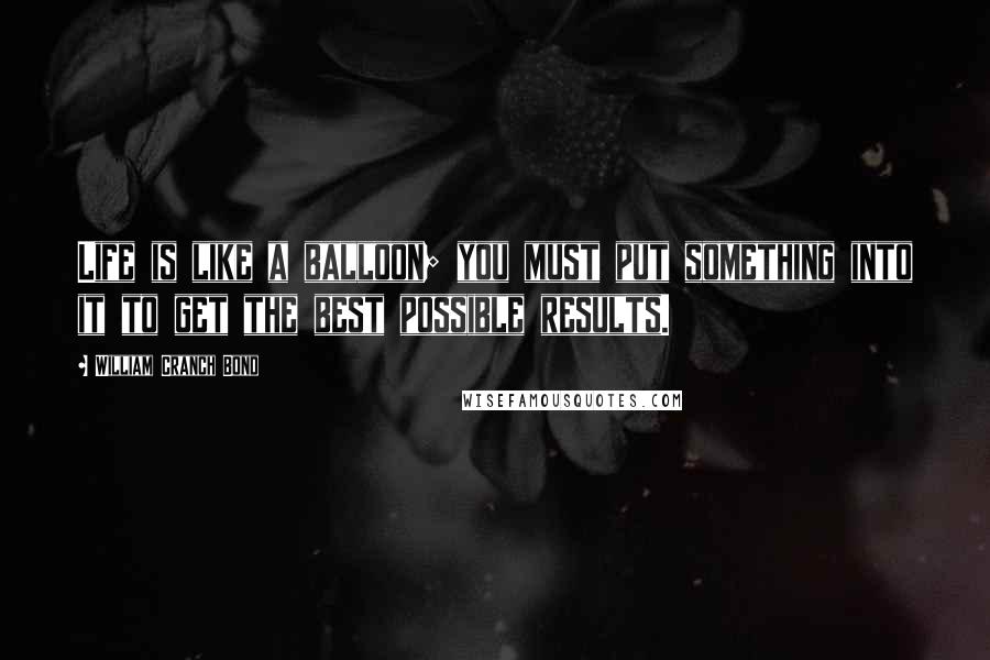 William Cranch Bond Quotes: Life is like a balloon; you must put something into it to get the best possible results.